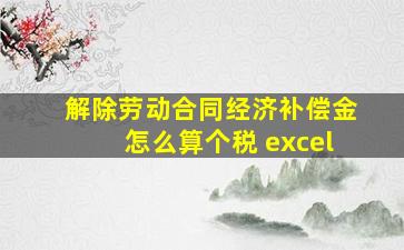 解除劳动合同经济补偿金怎么算个税 excel